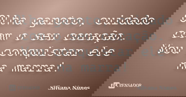Olha garoto, cuidado com o seu coração. Vou conquistar ele na marra!... Frase de Silvana Nunes.