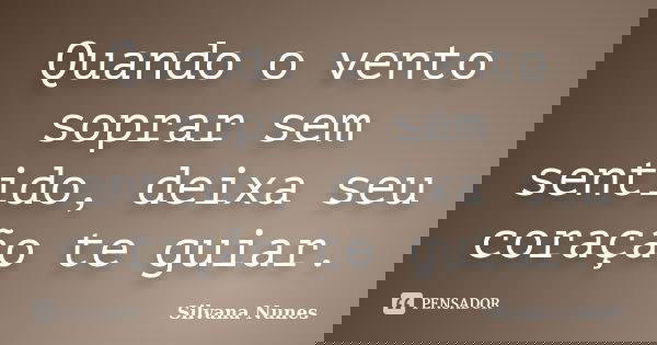 Quando o vento soprar sem sentido, deixa seu coração te guiar.... Frase de Silvana Nunes.