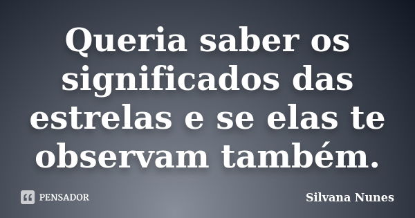 Queria saber os significados das estrelas e se elas te observam também.... Frase de Silvana Nunes.