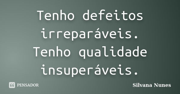 Tenho defeitos irreparáveis. Tenho qualidade insuperáveis.... Frase de Silvana Nunes.