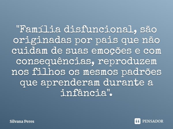 ⁠"Família disfuncional, são originadas por pais que não cuidam de suas emoções e com consequências, reproduzem nos filhos os mesmos padrões que aprenderam ... Frase de Silvana Peres.