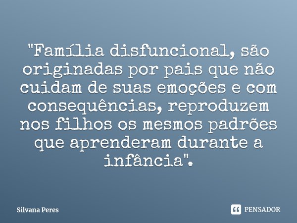 ⁠"Família disfuncional, são originadas por pais que não cuidam de suas emoções e com consequências, reproduzem nos filhos os mesmos padrões que aprenderam ... Frase de Silvana Peres.