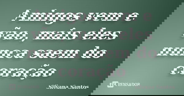 Amigos vem e vão, mais eles nunca saem do coração... Frase de Silvana Santos.