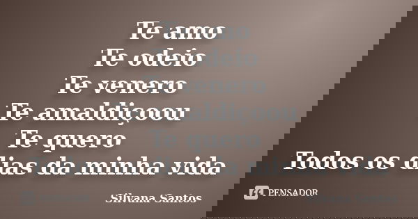 Te amo Te odeio Te venero Te amaldiçoou Te quero Todos os dias da minha vida... Frase de Silvana Santos.