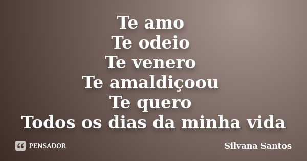 Te amo Te odeio Te venero Te amaldiçoou Te quero Todos os dias da minha vida... Frase de Silvana Santos.