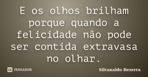 E os olhos brilham porque quando a felicidade não pode ser contida extravasa no olhar.... Frase de Silvanaldo Bezerra.