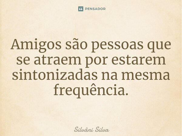 ⁠Amigos são pessoas que se atraem por estarem sintonizadas na mesma frequência.... Frase de Silvâni Silva.
