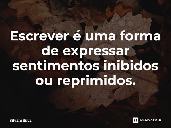 ⁠Escrever é uma forma de expressar sentimentos inibidos ou reprimidos.... Frase de Silvâni Silva.