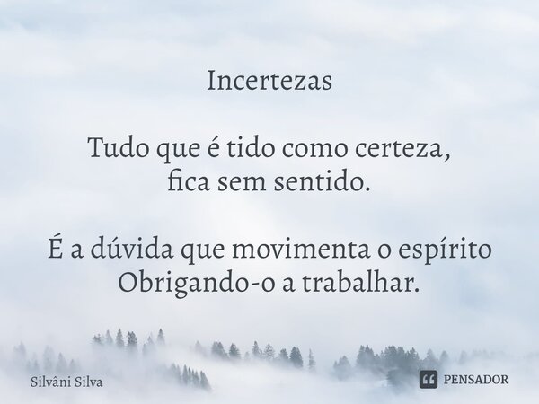 ⁠Incertezas Tudo que é tido como certeza, fica sem sentido. É a dúvida que movimenta o espírito Obrigando-o a trabalhar.... Frase de Silvâni Silva.