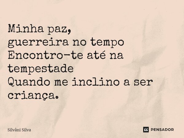 ⁠Minha paz, guerreira no tempo Encontro-te até na tempestade Quando me inclino a ser criança.... Frase de Silvâni Silva.