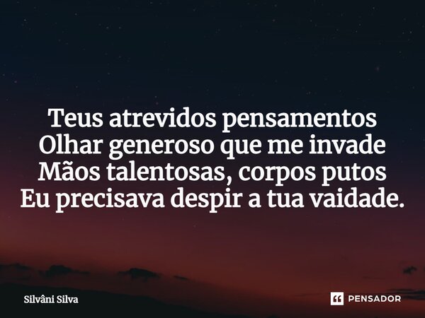 ⁠ Teus atrevidos pensamentos Olhar generoso que me invade Mãos talentosas, corpos putos Eu precisava despir a tua vaidade.... Frase de Silvâni Silva.