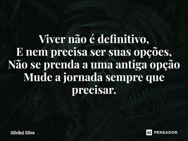 ⁠Viver não é definitivo, E nem precisa ser suas opções, Não se prenda a uma antiga opção Mude a jornada sempre que precisar.... Frase de Silvâni Silva.
