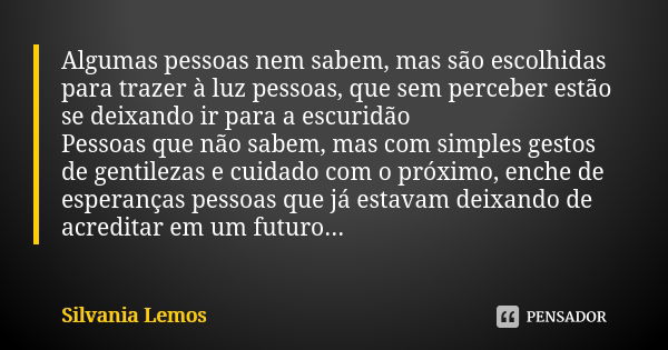 Algumas pessoas nem sabem, mas são escolhidas para trazer à luz pessoas, que sem perceber estão se deixando ir para a escuridão Pessoas que não sabem, mas com s... Frase de Silvania Lemos.