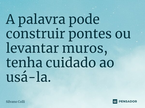 A palavra pode construir pontes ou levantar muros, tenha cuidado ao usá-la⁠.... Frase de Silvano Colli.