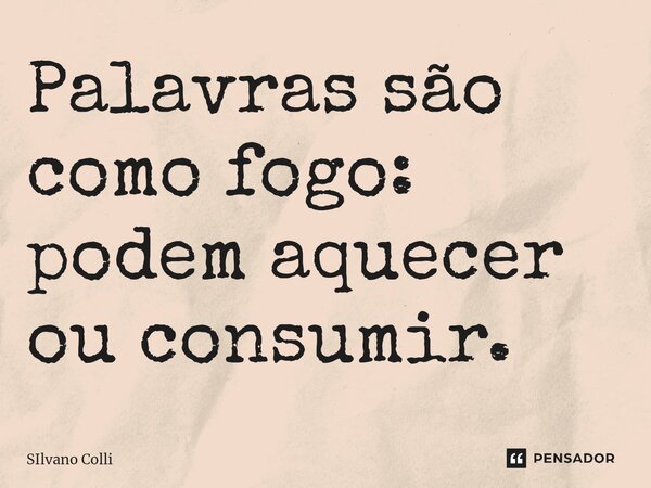 Palavras são como fogo: podem aquecer ou consumir.⁠... Frase de Silvano Colli.