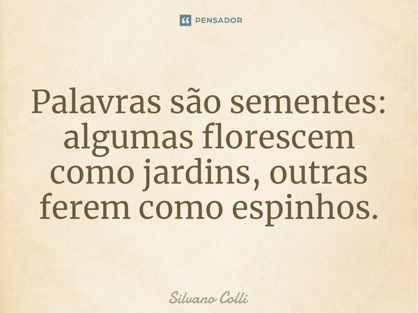 ⁠Palavras são sementes: algumas florescem como jardins, outras ferem como espinhos.... Frase de Silvano Colli.
