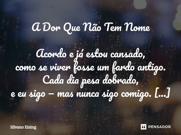 A Dor Que Não Tem Nome Acordo e já estou cansado, como se viver fosse um fardo antigo. Cada dia pesa dobrado, e eu sigo — mas nunca sigo comigo. O espelho não ... Frase de silvano Eising.