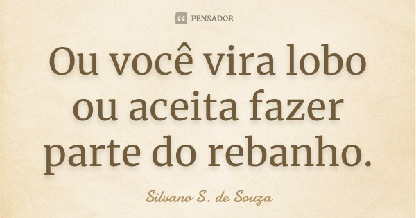 Ou você vira lobo ou aceita fazer parte do rebanho.... Frase de Silvano S. de Souza.
