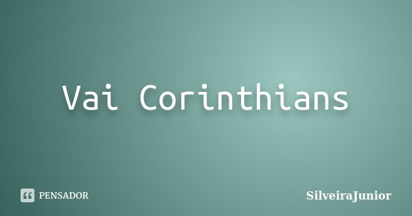 Vai Corinthians... Frase de SilveiraJunior.