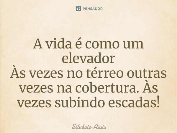⁠A vida é como um elevador Às vezes no térreo outras vezes na cobertura. Às vezes subindo escadas!... Frase de Silvério Assis.