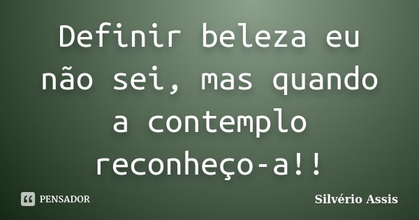 Definir beleza eu não sei, mas quando a contemplo reconheço-a!!... Frase de Silvério Assis.