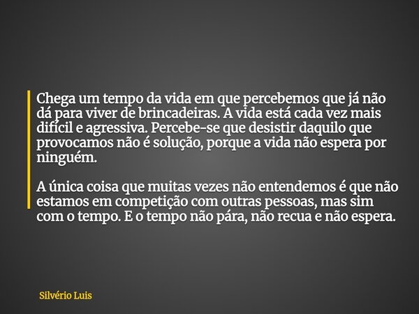 Chega um tempo da vida em que percebemos que já não dá para viver de brincadeiras. A vida está cada vez mais difícil e agressiva. Percebe-se que desistir daquil... Frase de Silvério Luis.