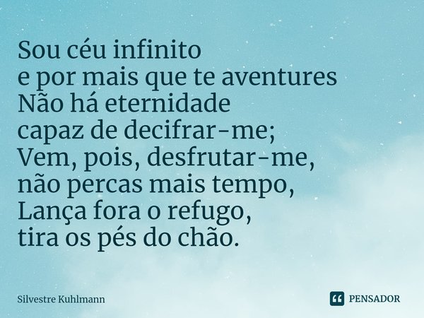 ⁠Sou céu infinito e por mais que te aventures Não há eternidade capaz de decifrar-me; Vem, pois, desfrutar-me, não percas mais tempo, Lança fora o refugo, tira ... Frase de Silvestre Kuhlmann.