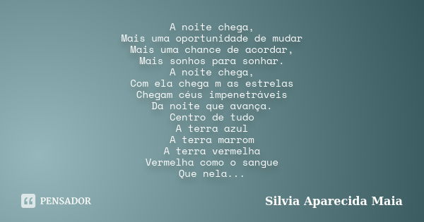 A noite chega, Mais uma oportunidade de mudar Mais uma chance de acordar, Mais sonhos para sonhar. A noite chega, Com ela chega m as estrelas Chegam céus impene... Frase de Silvia Aparecida Maia.