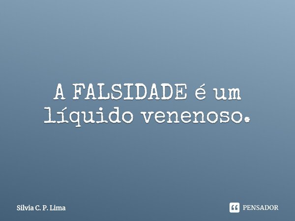⁠A FALSIDADE é um líquido venenoso.... Frase de Silvia C. P. Lima.