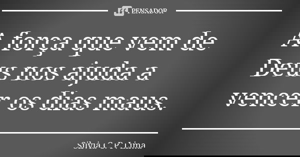 A força que vem de Deus nos ajuda a vencer os dias maus.... Frase de Silvia C. P. Lima.