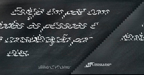 Esteja em paz com todas as pessoas e tenha consideração por elas.... Frase de Silvia C. P. Lima.
