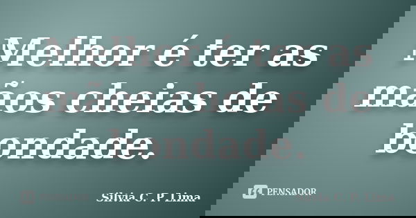 Melhor é ter as mãos cheias de bondade.... Frase de Silvia C. P. Lima.