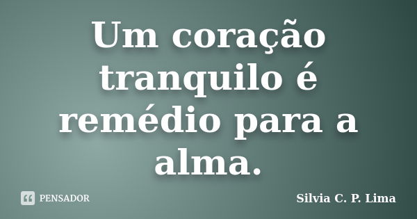 Um coração tranquilo é remédio para a alma.... Frase de Silvia C. P. Lima.