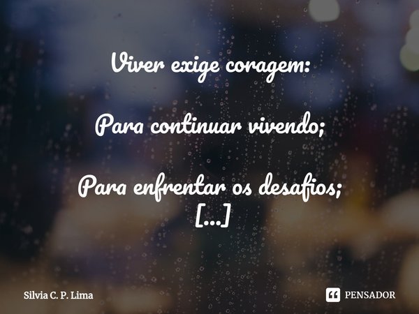 ⁠Viver exige coragem:⁣
⁣
Para continuar vivendo;⁣
⁣
Para enfrentar os desafios;⁣
⁣
Para vencer os medos;⁣
⁣
Para perseverar;⁣
⁣
Para caminhar com determinação;⁣... Frase de Silvia C. P. Lima.