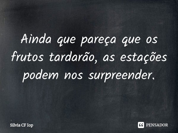 ⁠Ainda que pareça que os frutos tardarão, as estações podem nos surpreender.... Frase de Silvia CF Iop.