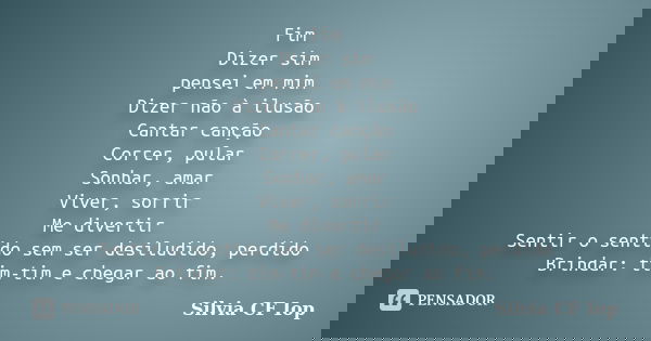 Fim Dizer sim pensei em mim Dizer não à ilusão Cantar canção Correr, pular Sonhar, amar Viver, sorrir Me divertir Sentir o sentido sem ser desiludido, perdido B... Frase de Silvia CF Iop.