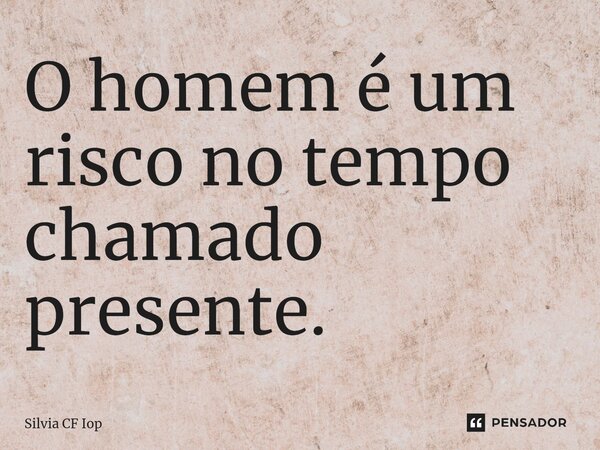 ⁠O hoje é um risco no tempo chamado presente.... Frase de Silvia CF Iop.