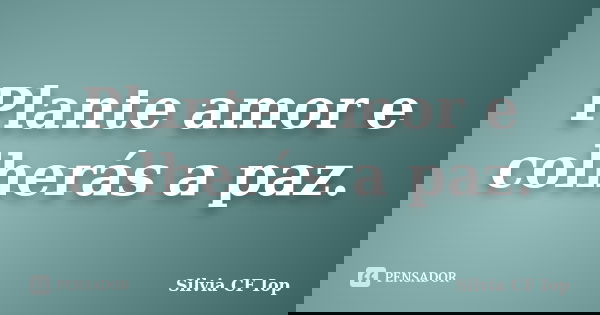 Plante amor e colherás a paz.... Frase de Silvia CF Iop.