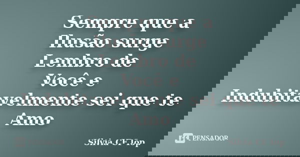 Sempre que a Ilusão surge Lembro de Você e Indubitavelmente sei que te Amo... Frase de Silvia CF Iop.