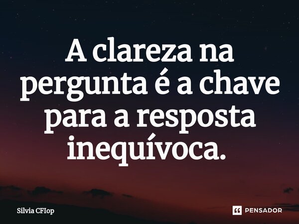A clareza na pergunta é a chave para a resposta inequívoca. ⁠... Frase de Silvia CFIop.