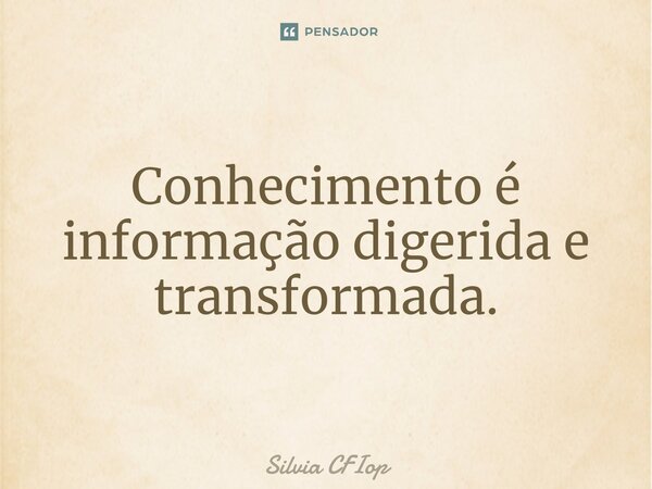 ⁠Conhecimento é informação digerida e transformada.... Frase de Silvia CFIop.