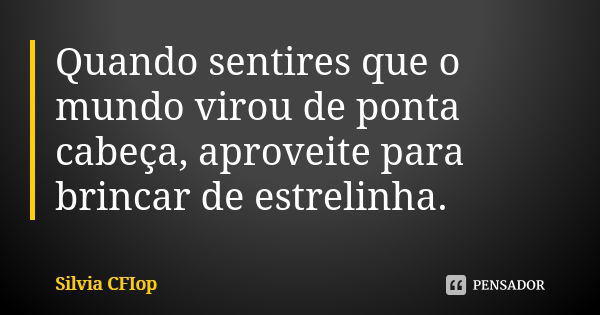 Quando sentires que o mundo virou de ponta cabeça, aproveite para brincar de estrelinha.... Frase de Silvia Cfiop.