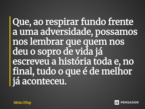 ⁠Que, ao respirar fundo frente a uma adversidade, possamos nos lembrar que quem nos deu o sopro de vida já escreveu a história toda e, no final, tudo o que é de... Frase de Silvia CFIop.