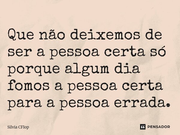 ⁠⁠Que não deixemos de ser a pessoa certa só porque algum dia fomos a pessoa certa para a pessoa errada.... Frase de Silvia CFIop.