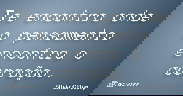 Te encontro onde o pensamento encontra o coração.... Frase de Silvia Cfiop.