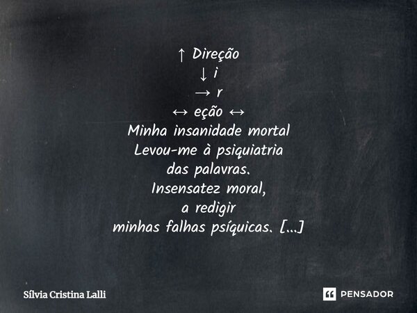⁠↑ Direção ↓ i → r ↔ eção ↔ Minha insanidade mortal Levou-me à psiquiatria das palavras. Insensatez moral, a redigir minhas falhas psíquicas. Livro: Fratura Exp... Frase de Sílvia Cristina Lalli.