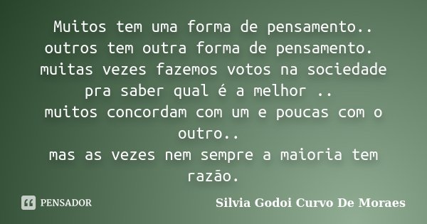 Muitos tem uma forma de pensamento.. outros tem outra forma de pensamento. muitas vezes fazemos votos na sociedade pra saber qual é a melhor .. muitos concordam... Frase de Silvia Godoi Curvo De Moraes.