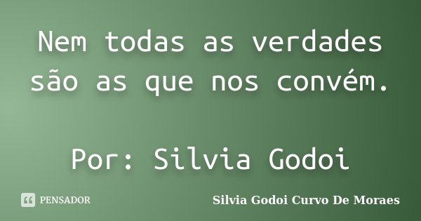 Nem todas as verdades são as que nos convém. Por: Silvia Godoi... Frase de Silvia Godoi Curvo De Moraes.