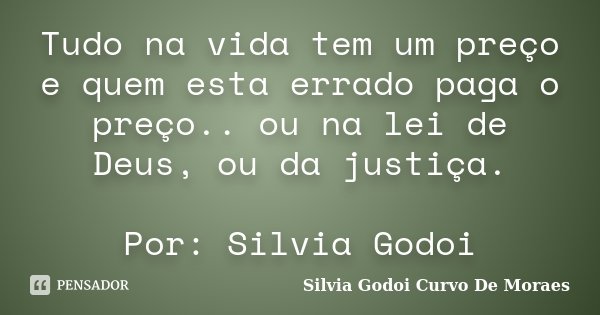Tudo na vida tem um preço e quem esta errado paga o preço.. ou na lei de Deus, ou da justiça. Por: Silvia Godoi... Frase de Silvia Godoi Curvo De Moraes.