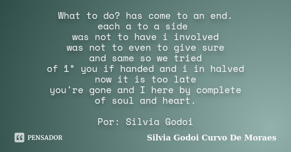 What to do? has come to an end. each a to a side was not to have i involved was not to even to give sure and same so we tried of 1° you if handed and i in halve... Frase de Silvia Godoi Curvo De Moraes.